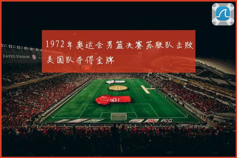 1972年奥运会男篮决赛苏联队击败美国队夺得金牌