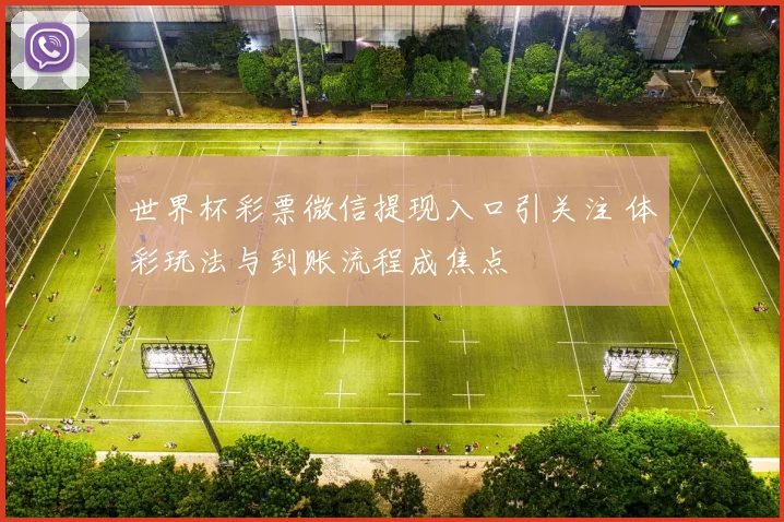 世界杯彩票微信提现入口引关注 体彩玩法与到账流程成焦点