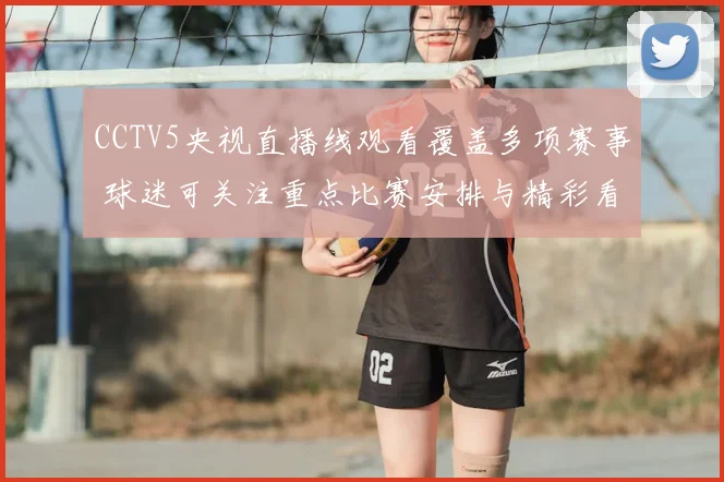 CCTV5央视直播线观看覆盖多项赛事 球迷可关注重点比赛安排与精彩看点
