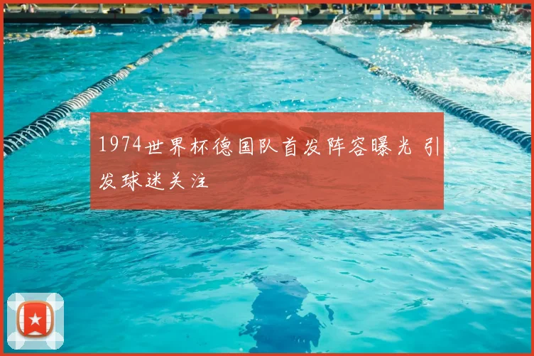 1974世界杯德国队首发阵容曝光 引发球迷关注