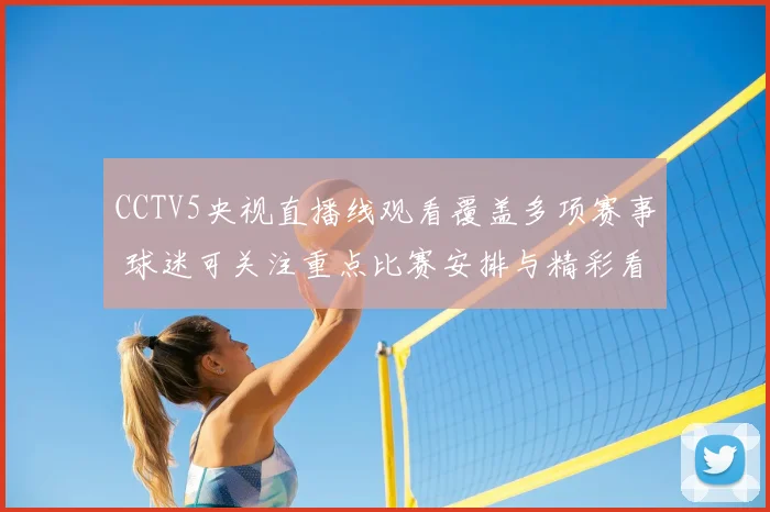 CCTV5央视直播线观看覆盖多项赛事 球迷可关注重点比赛安排与精彩看点