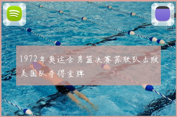 1972年奥运会男篮决赛苏联队击败美国队夺得金牌